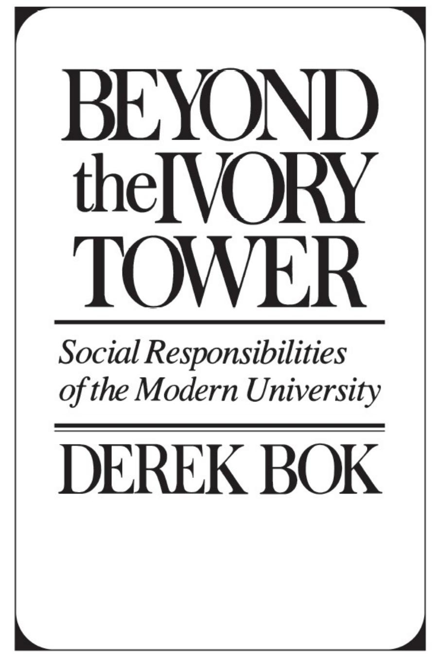 Beyond the ivory tower: social responsibilities of the modern university by Bok Derek Curtis