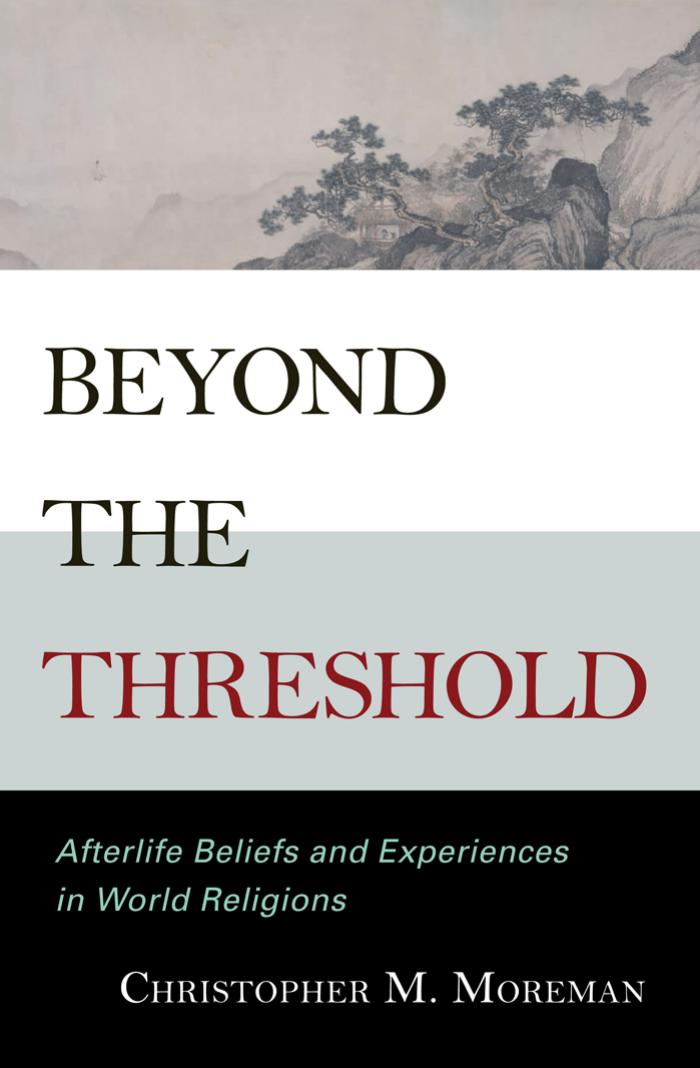Beyond the threshold: afterlife beliefs and experiences in world religions by Christopher M. Moreman