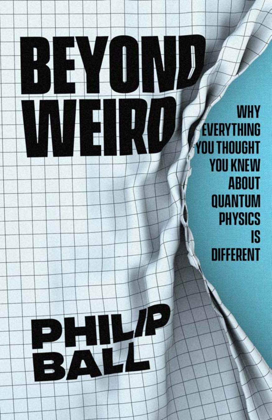 Beyond weird : why everything you thought you knew about quantum physics is different by Philip Ball