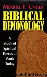 Biblical Demonology: A Study of Spiritual Forces at Work Today by Merrill F. Unger