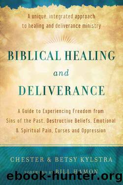 Biblical Healing and Deliverance: A Guide to Experiencing Freedom From Sins of the Past, Destructive Beliefs, Emotional and Spiritual Pain, Curses and Oppression by Chester Kylstra & Betsy Kylstra & Bill Hamon