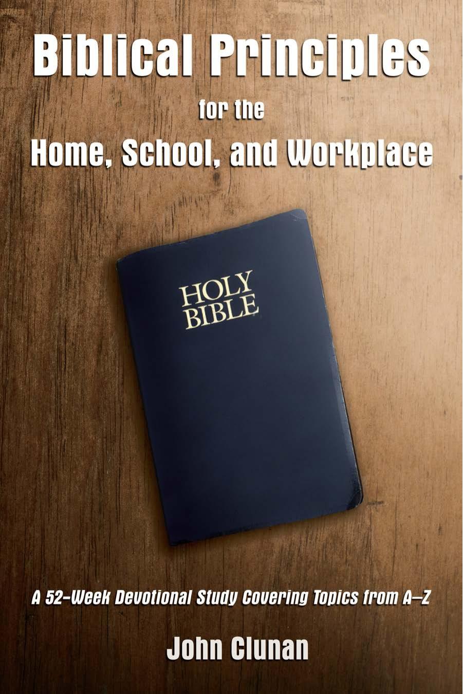 Biblical Principles for the Home, School, and Workplace: A 52-Week Devotional Study Covering Topics from A – Z by John Clunan