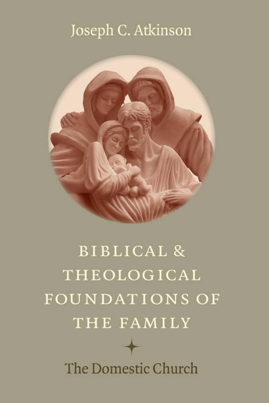 Biblical and Theological Foundations of the Family: The Domestic Church by Joseph C. Atkinson