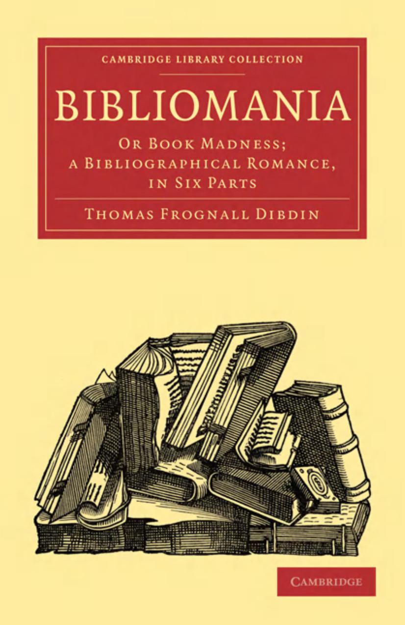 Bibliomania: Or Book Madness; a Bibliographical Romance, in Six Parts by Thomas Frognall Dibdin
