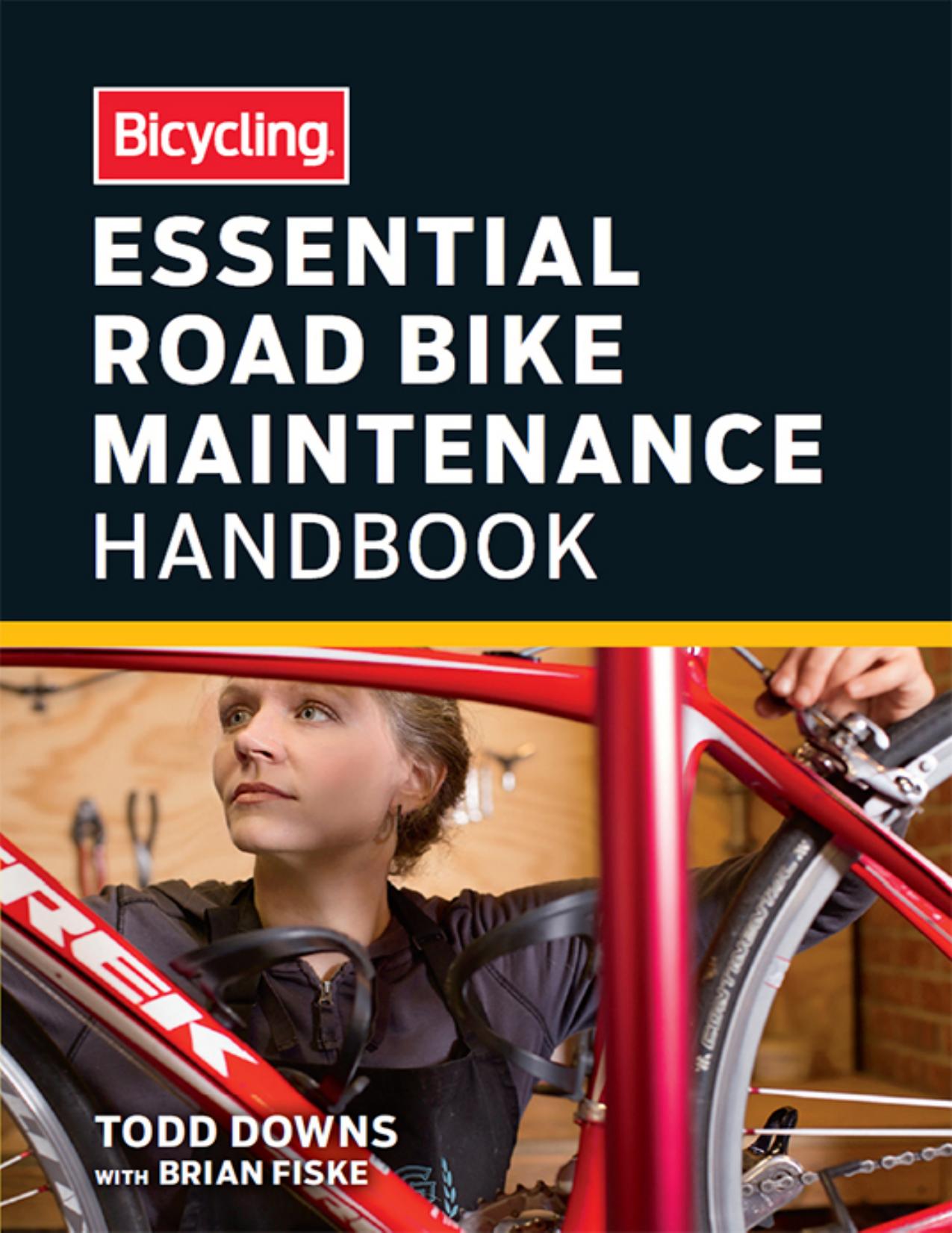 Bicycling Essential Road Bike Maintenance Handbook by Todd Downs & Brian Fiske