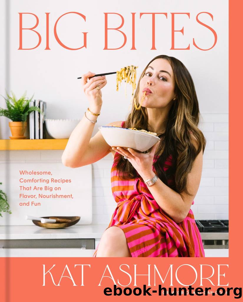Big Bites: Wholesome, Comforting Recipes That Are Big on Flavor, Nourishment, and Fun: A Cookbook by Kat Ashmore