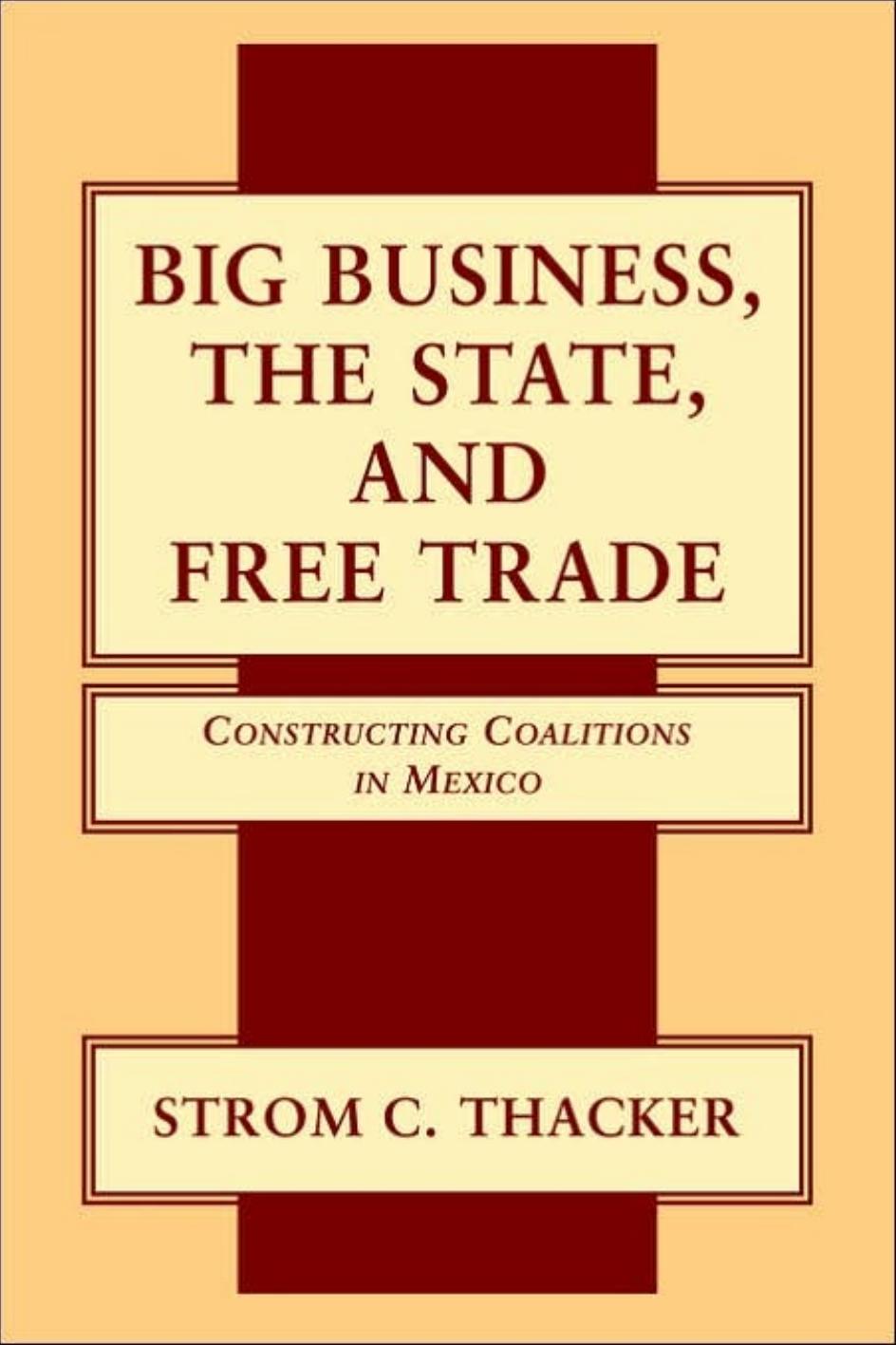 Big Business, The State, and Free Trade: Constructing Coalitions in Mexico by Strom C. Thacker