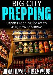 Big City Prepping: Urban Prepping for When SHTF and How to Survive by Jonathan Greenwood