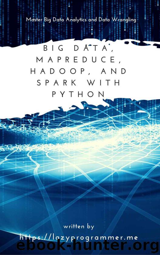 Big Data, MapReduce, Hadoop, and Spark with Python: Master Big Data Analytics and Data Wrangling with MapReduce Fundamentals using Hadoop, Spark, and Python by LazyProgrammer