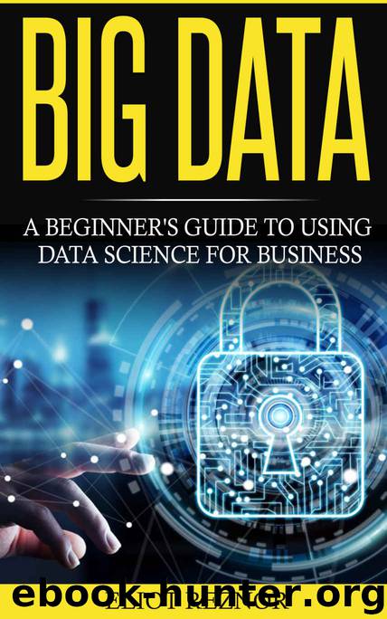 Big Data: A Beginner's Guide To Using Data Science For Business (Transforming Information, Deep Learning, Boost Profits, Business Intelligence) by Eliot P. Reznor