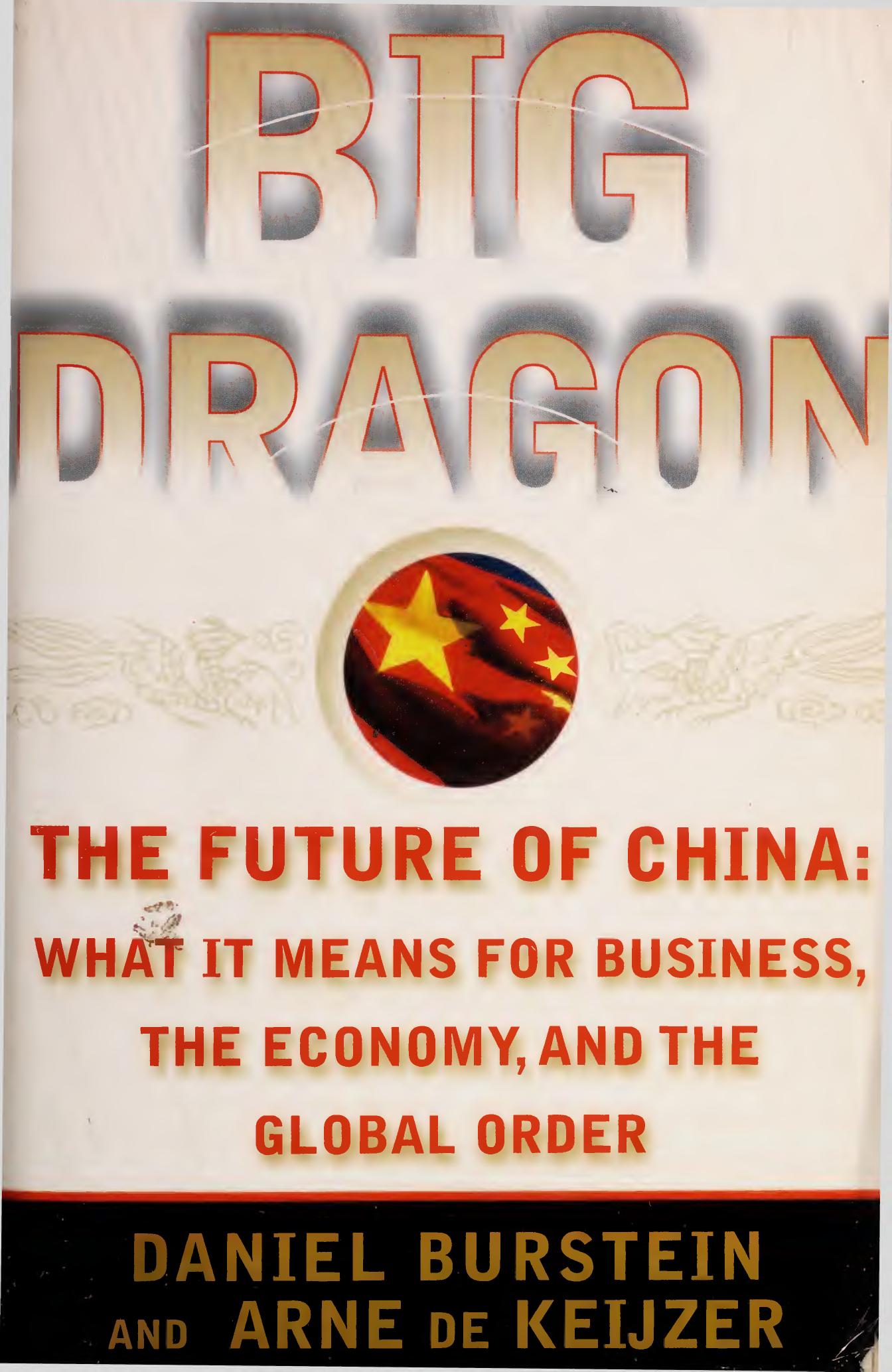 Big Dragon: Chinaâs Future: What It Means for Business, the Economy, and the Global Order by Dan Burstein; Arne de Keijzer