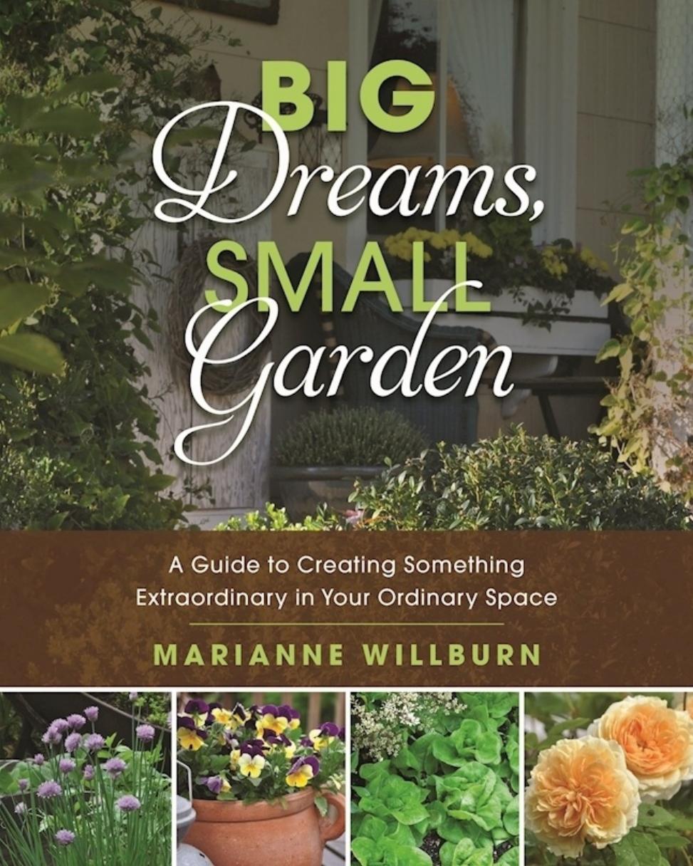Big Dreams, Small Garden. A Guide to Creating Something Extraordinary in Your Ordinary Space by Marianne Willburn