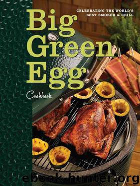 Big Green Egg Cookbook: Celebrating the Worlds Best Smoker and Grill by Big Green Egg