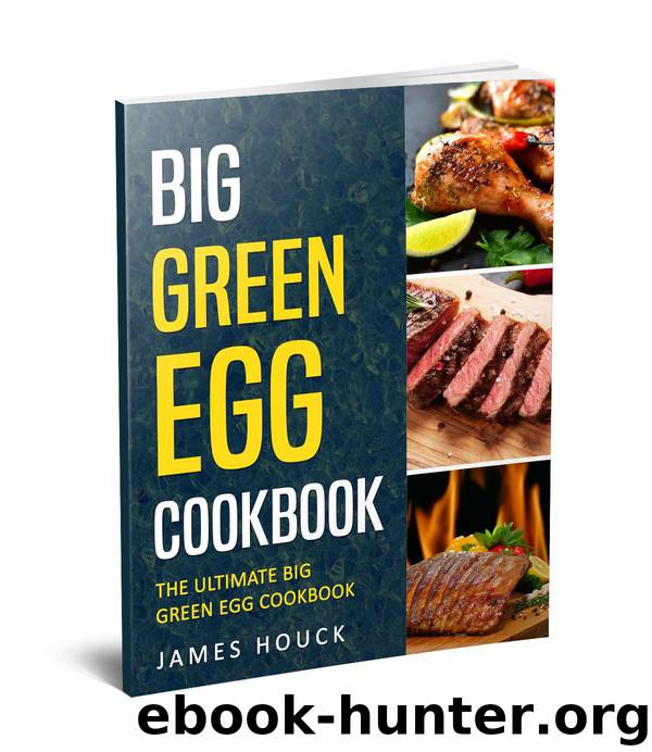 Big Green Egg: Big Green Egg Cookbook: Quick and Easy Big Green Egg Recipes by James Houck