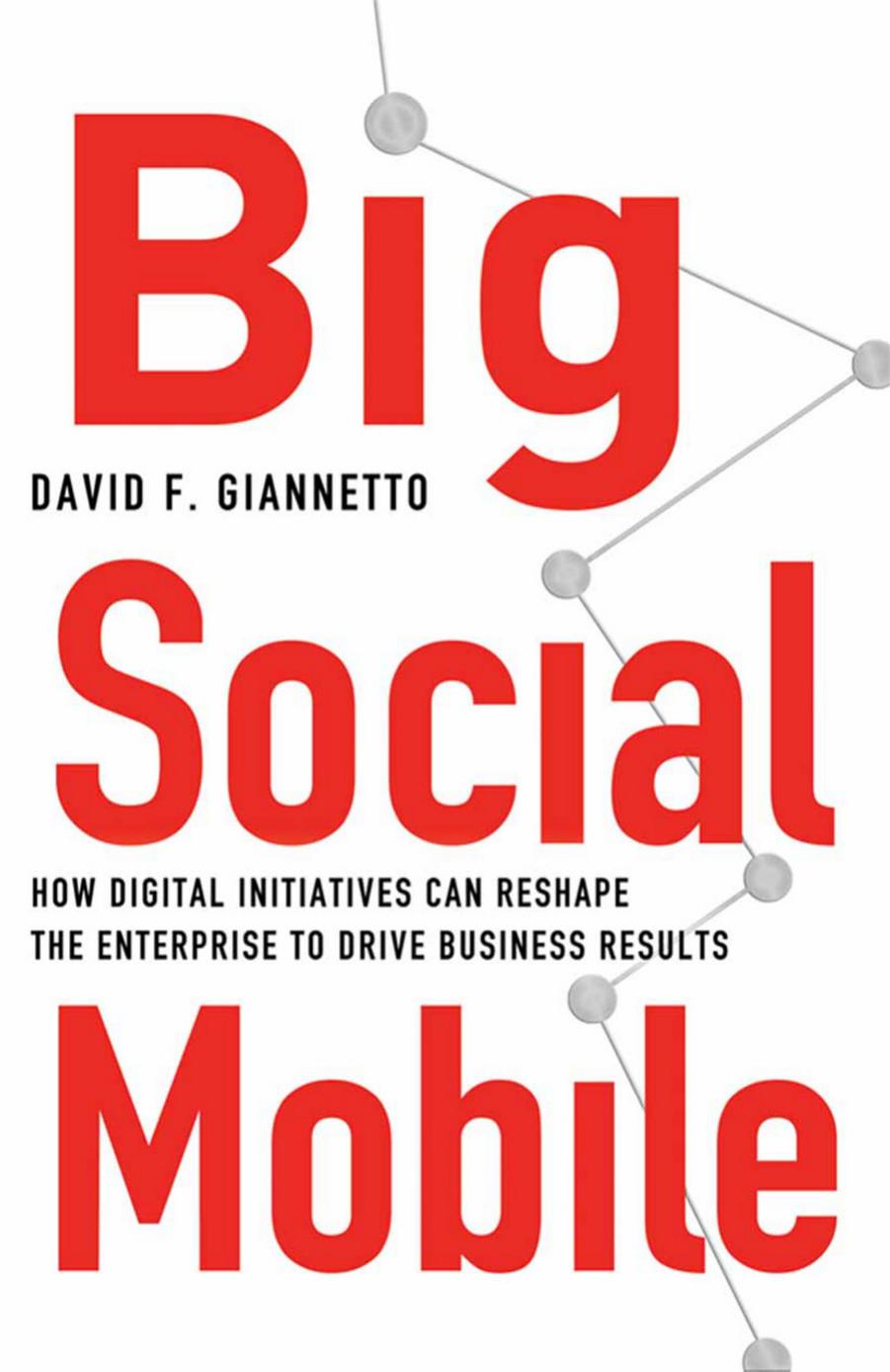Big Social Mobile: How Digital Initiatives Can Reshape the Enterprise and Drive Business Results by David F. Giannetto (auth.)