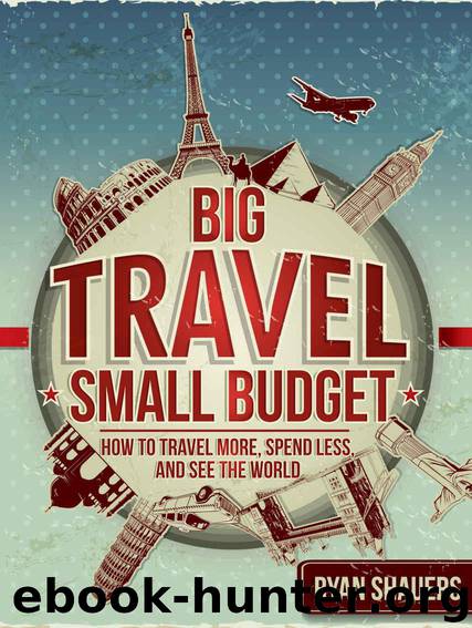 Big Travel, Small Budget: How to Travel More, Spend Less, and See the World by Shauers Ryan