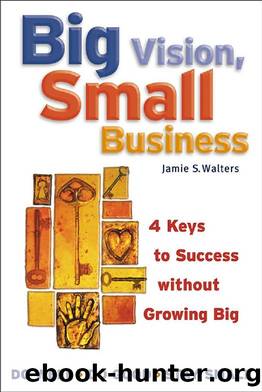 Big Vision, Small Business : 4 Keys to Success Without Growing Big by Jamie S. Walters