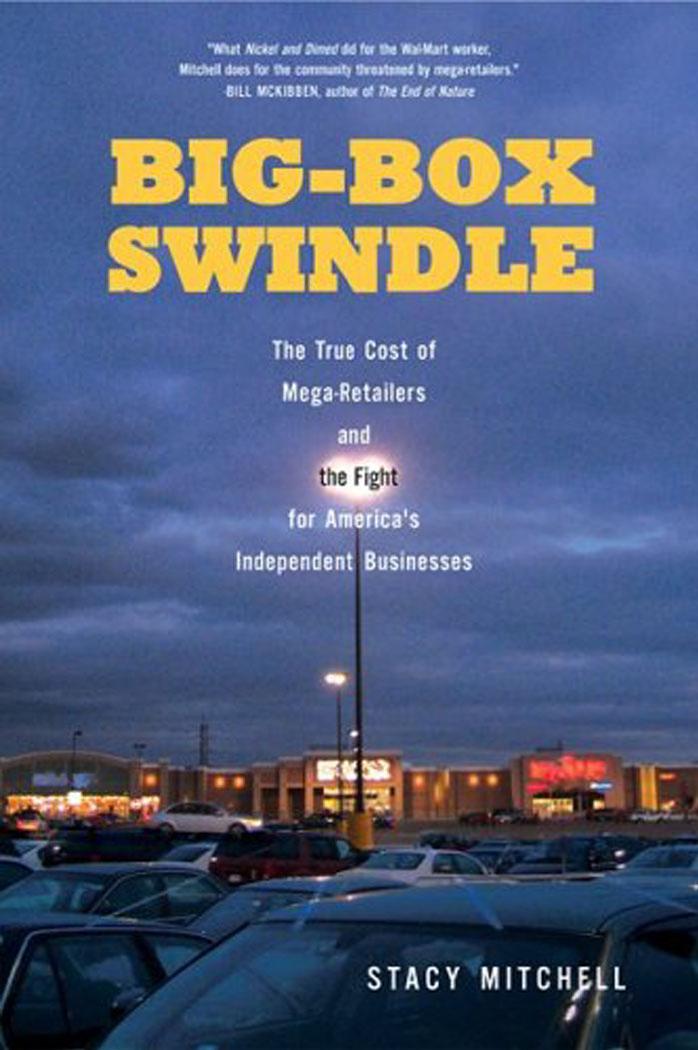 Big-Box Swindle: The True Cost of Mega-Retailers and the Fight for America's Independent Businesses by Stacy Mitchell