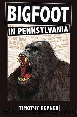Bigfoot in Pennsylvania: A History of Wild-Men, Gorillas, and Other Hairy Monsters in the Keystone State by Timothy Renner