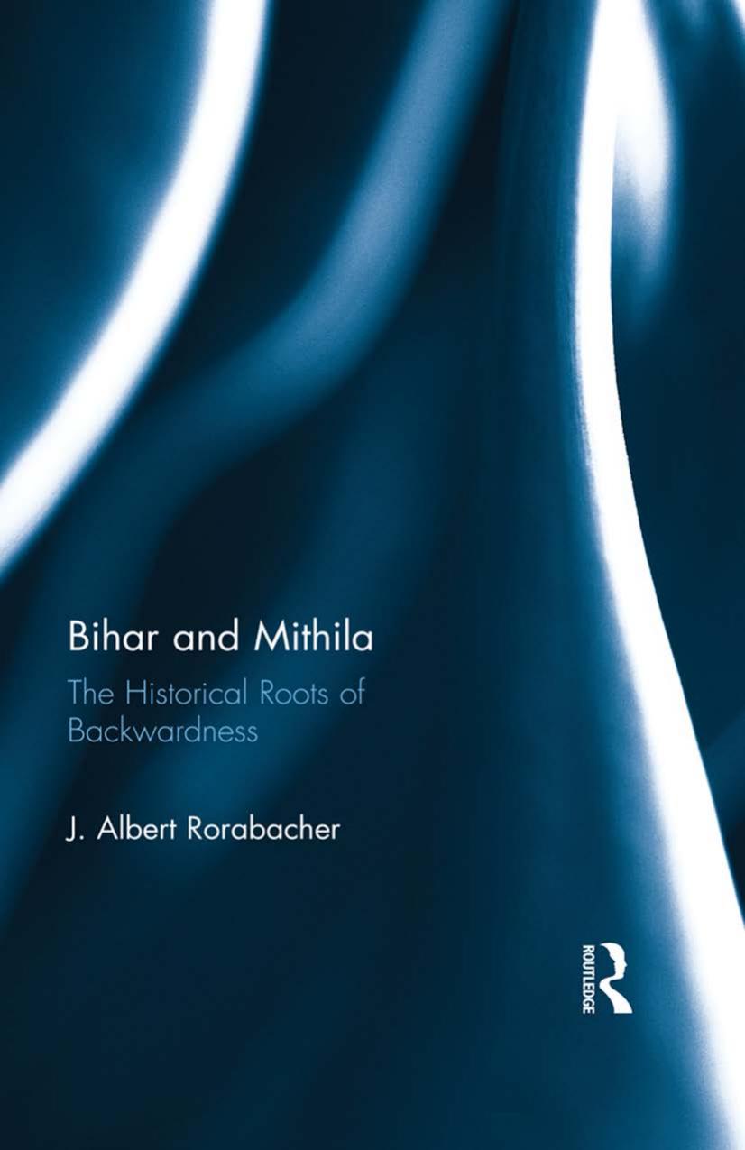Bihar and Mithila: The Historical Roots of Backwardness by J. Albert Rorabacher