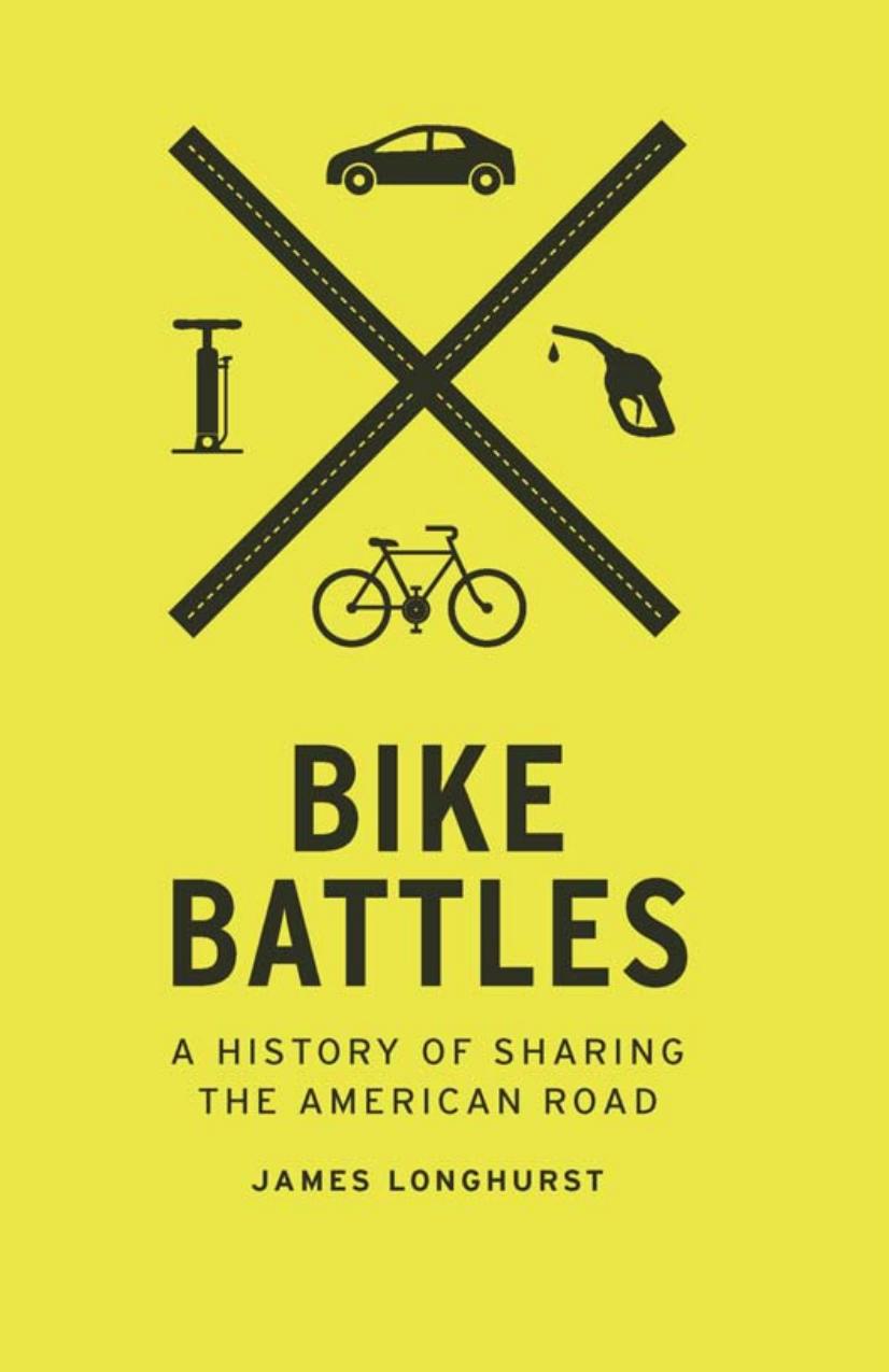 Bike Battles: A History of Sharing the American Road by James Longhurst