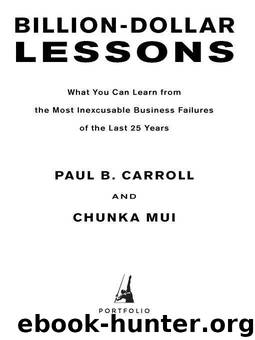 Billion Dollar Lessons: What You Can Learn from the Most Inexcusable Business Failures of the Last 25 Years by Paul B. Carroll & Chunka Mui