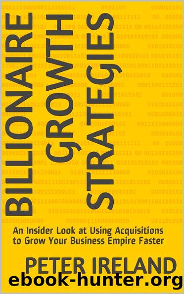Billionaire Growth Strategies: An Insider Look at Using Acquisitions to Grow Your Business Empire Faster by Ireland Peter