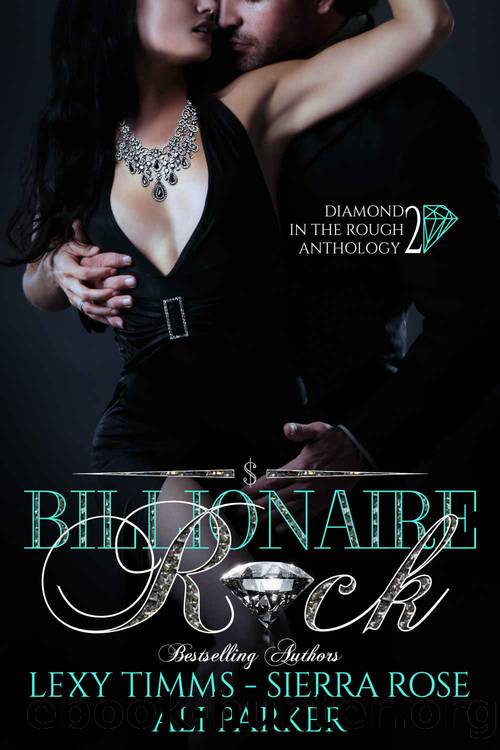 Billionaire Rock - Part 2: Billionaire Obsession, Dark Romance, Romantic Comedy (Diamond in the Rough Anthology) by Sierra Rose & Ali Parker & Lexy Timms