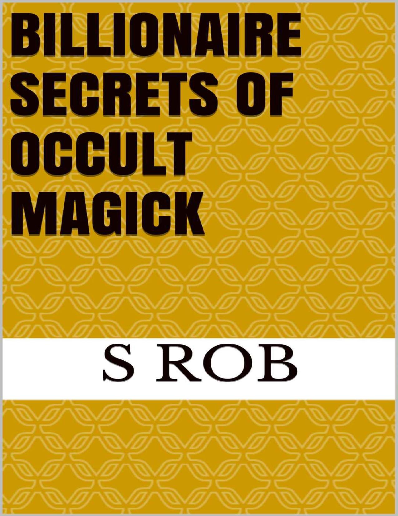 Billionaire Secrets of Occult Magick by S Rob