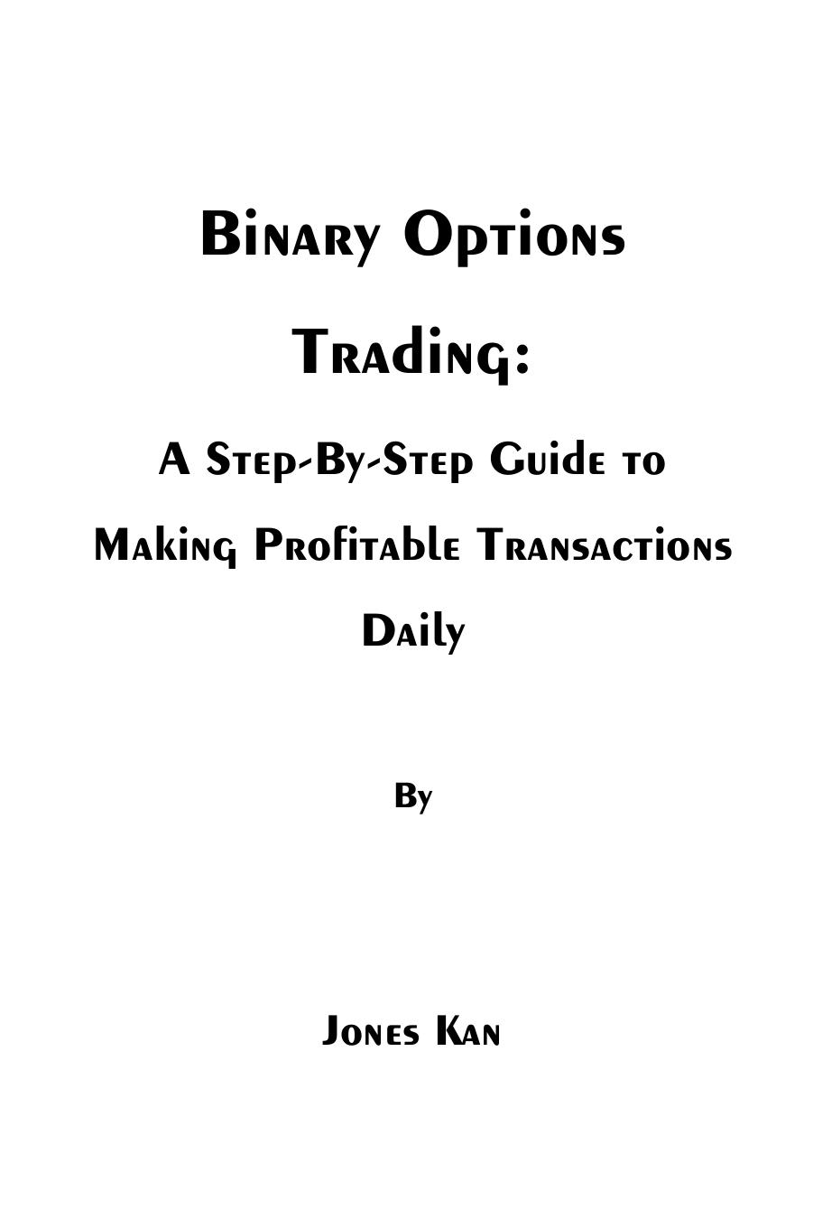 Binary Options Trading: A Step-By-Step Guide to Making Profitable Transactions Daily by -Step Guide to Making Profitable Transactions Daily
