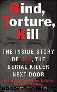 Bind, Torture, Kill: The Inside Story of BTK, the Serial Killer Next Door by Roy Wenzl & Tim Potter & L. Kelly & Hurst Laviana