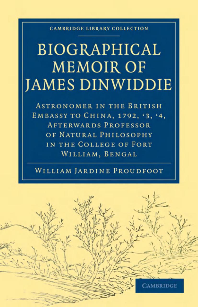 Biographical Memoir of James Dinwiddie, L.L.D., Astronomer in the British Embassy to China, 1792, â3, â4: Afterwards Professor of Natural Philosophy in the College of Fort William, Bengal by William Jardine Proudfoot