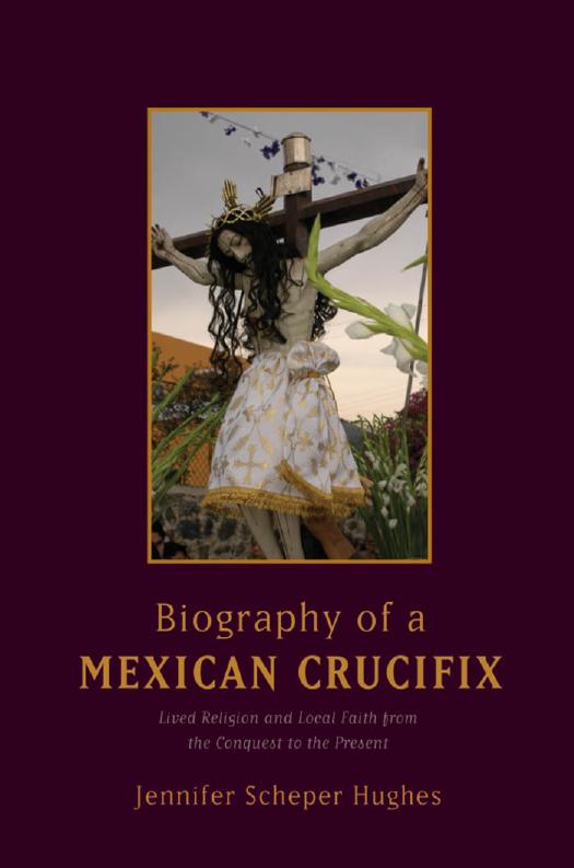 Biography of a Mexican Crucifix: Lived Religion and Local Faith from the Conquest to the Present by Unknow