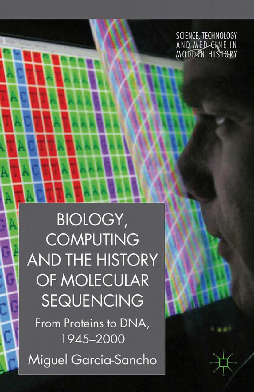 Biology, Computing, and the History of Molecular Sequencing: From Proteins to DNA, 1945â2000 by Miguel García-Sancho (auth.)