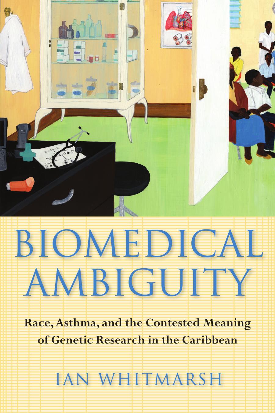 Biomedical Ambiguity: Race, Asthma, and the Contested Meaning of Genetic Research in the Caribbean by Ian Whitmarsh
