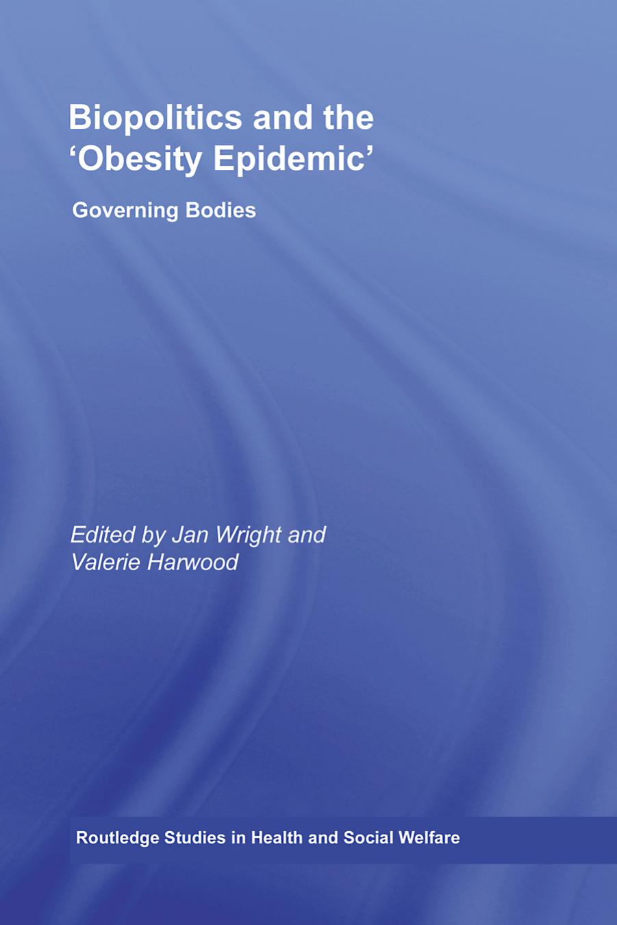 Biopolitics and the Obesity Epidemic: Governing Bodies (Routledge Studies in Health and Social Welfare) by Jan Wright