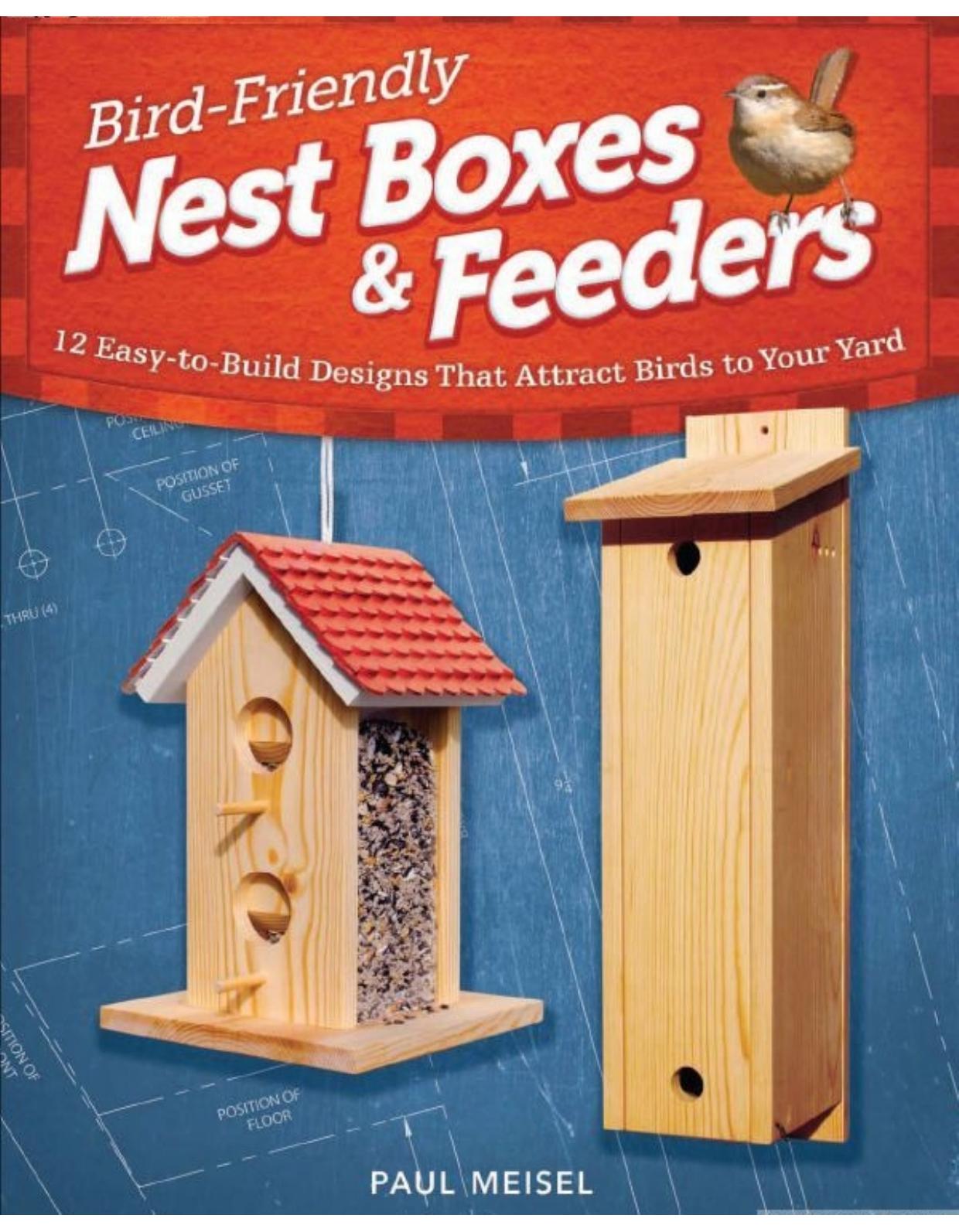 Bird-Friendly Nest Boxes and Feeders: 12 Easy-To-Build Designs that Attract Birds to Your Yard by Paul Meisel
