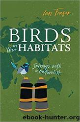 Birds in Their Habitats_Journeys With a Naturalist by Ian Fraser