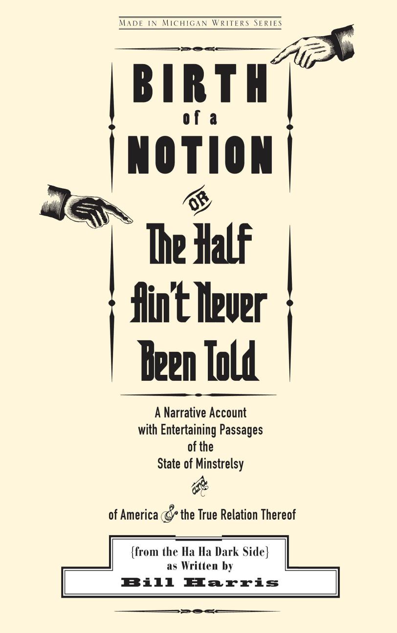 Birth of a Notion; Or, The Half Ain't Never Been Told: A Narrative Account with Entertaining Passages of the State of Minstrelsy & of America & the True Relation Thereof by as Written by Bill Harris