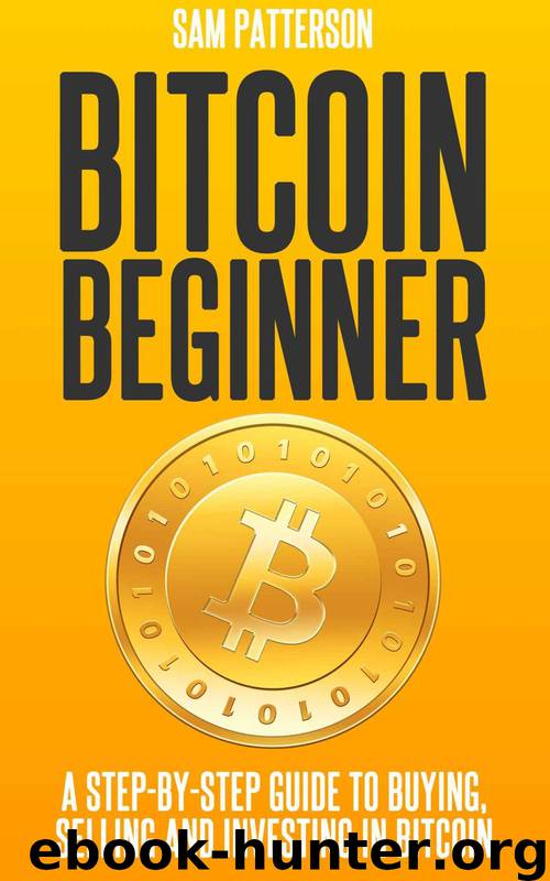 Bitcoin Beginner: A Step By Step Guide To Buying, Selling And Investing In Bitcoin by Patterson Sam
