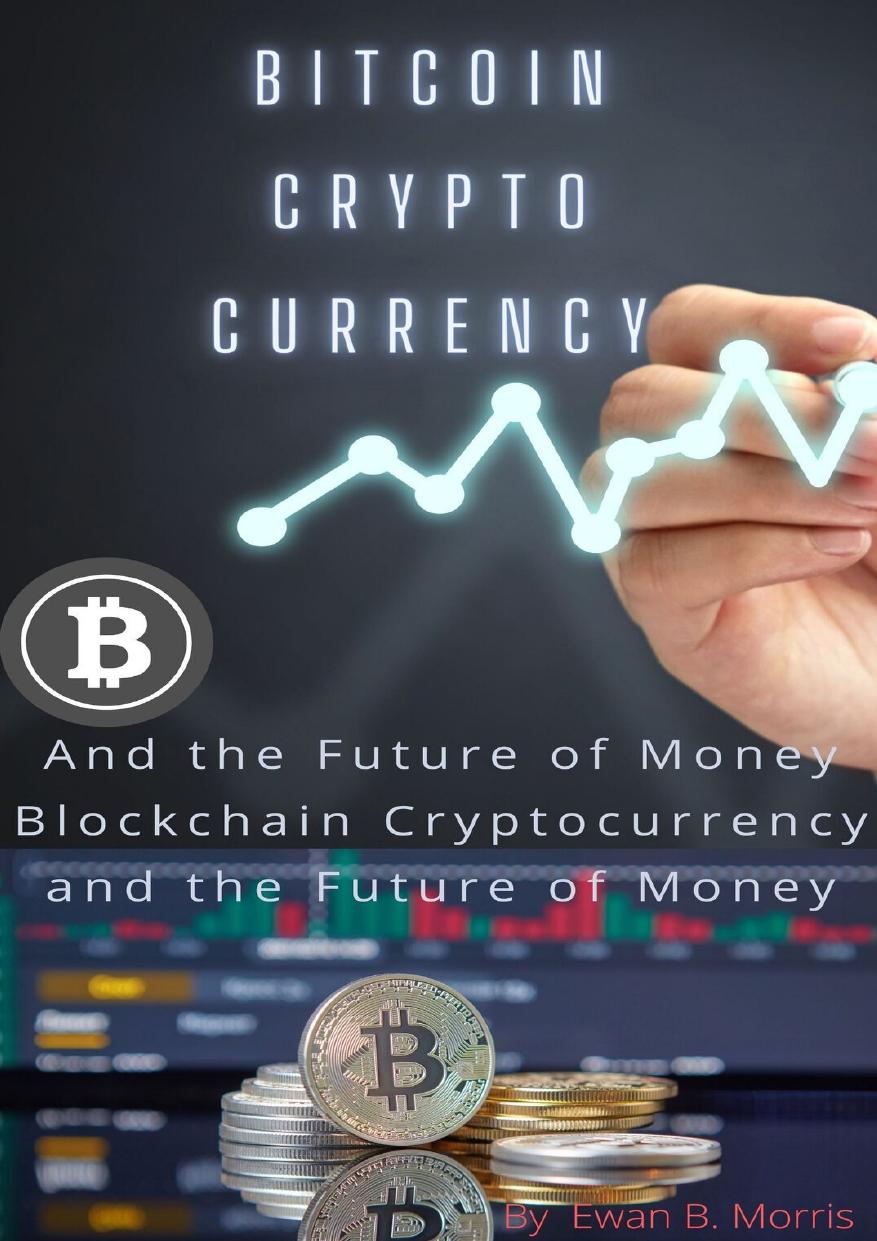 Bitcoin Crypto currency: And the Future of Money Blockchain Cryptocurrency and the Future of Money by B. Morris Ewan