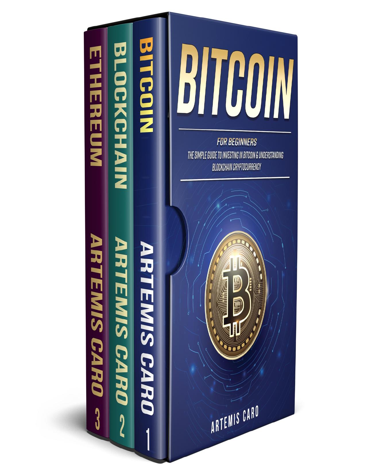 Bitcoin for Beginners: The Simple Guide to Investing in Bitcoin & Understanding Blockchain Cryptocurrency (3 in 1 Box Set) by Caro Artemis