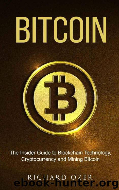 Bitcoin: The Insider Guide to Blockchain Technology, Cryptocurrency, and Mining Bitcoin by Richard Ozer