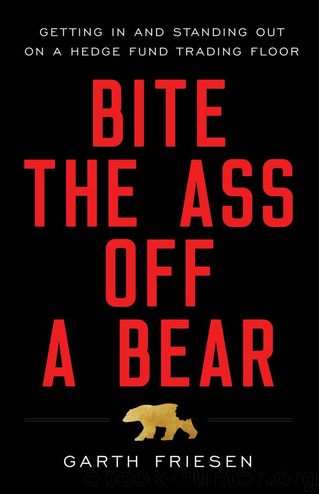 Bite the Ass Off a Bear: Getting In and Standing Out On a Hedge Fund Trading Floor by Garth Friesen