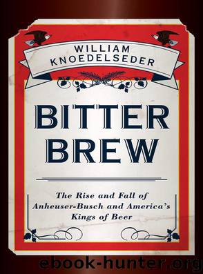 Bitter Brew: The Rise and Fall of Anheuser-Busch and America's Kings of Beer by William Knoedelseder