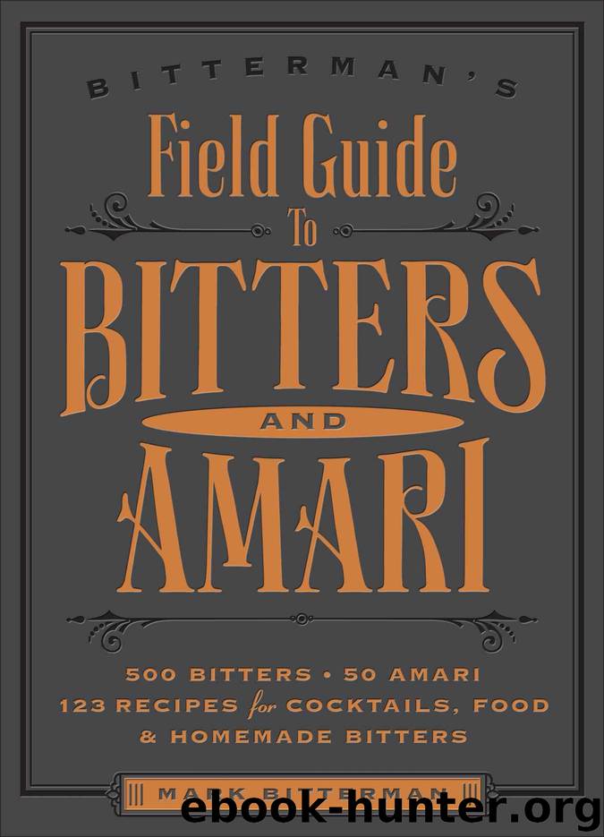 Bitterman's Field Guide to Bitters & Amari: 500 Bitters; 50 Amari; 123 Recipes for Cocktails, Food & Homemade Bitters by Bitterman Mark