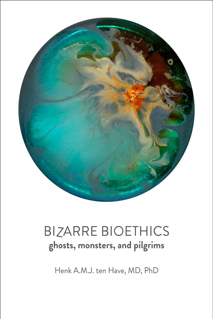 Bizarre Bioethics: Ghosts, Monsters, and Pilgrims by Henk A.M.J. ten Have