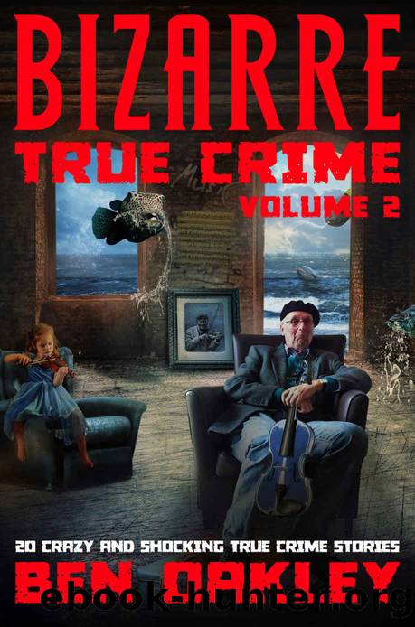 Bizarre True Crime Volume 2: 20 Crazy & Shocking True Crime Stories by Ben Oakley