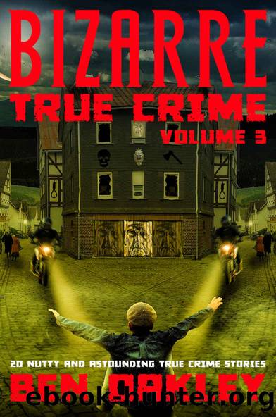 Bizarre True Crime Volume 3: 20 Nutty & Astounding True Crime Stories by Ben Oakley