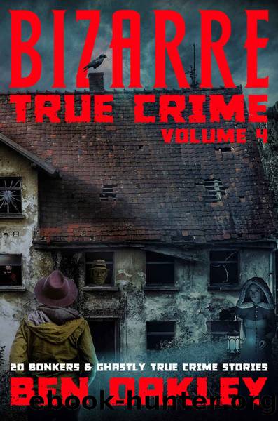 Bizarre True Crime Volume 4: 20 Bonkers and Ghastly True Crime Stories. by Ben Oakley